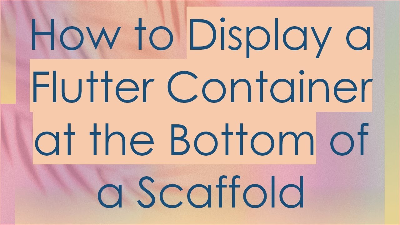 How to Display a Flutter Container at the Bottom of a Scaffold