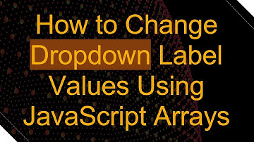 How to Change Dropdown Label Values Using JavaScript Arrays