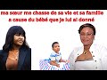 MA SOEUR ME CHASSE  DE SA VIE ET SA FAMILLE A CAUSE DU BEBE  QUE JE LUI AI DONNE