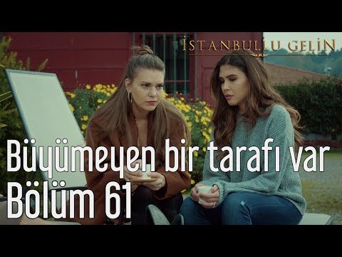 İstanbullu Gelin 61. Bölüm - Büyümeyen Bir Tarafı Var