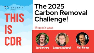 This Is CDR: Carbon Removal Challenge 2025 - Matt Parker, Sue Dorward, and Duncan McDowell