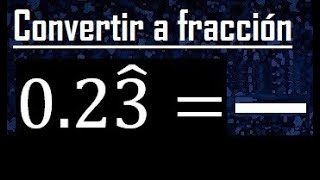 Convertir 0.23 periodico mixto a fraccion , convertir decimales con sombrero o gorrito a fraccion