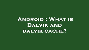 Android : What is Dalvik and dalvik-cache?