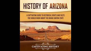History of Arizona: A Captivating Guide to Historical Events and Facts You Should Know About the