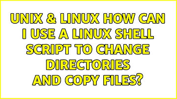 Unix & Linux: How can I use a linux shell script to change directories and copy files?