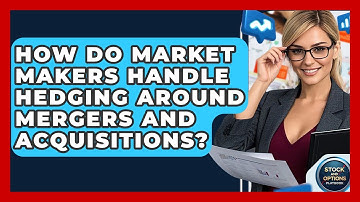 How Do Market Makers Handle Hedging Around Mergers And Acquisitions? - Stock and Options Playbook