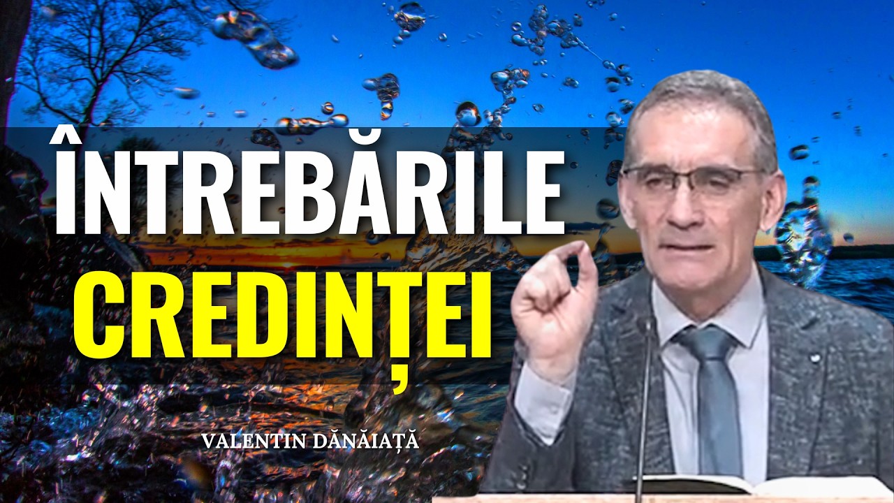 Predici Valentin Dănăiață - Întrebările credinței și îndoiala necredinței - predici creștine