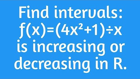 Xll:find  intervals, If f(x) =( 4x²+1)/ x,where x not equals to 0,& f Increasing/Decreasing in R.