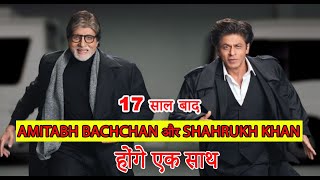 17 साल बाद Amitabh Bachchan और Shahrukh Khan दिखेंगे एक साथ