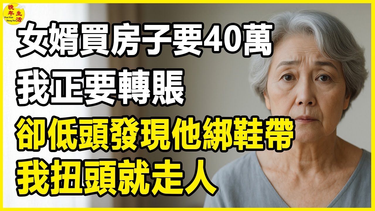 女婿買房子要40萬，我正要轉賬，卻低頭發現他綁鞋帶，我扭頭就走人。#晚年生活 #中老年生活 #為人處世 #生活經驗 #情感故事 #老人 #幸福人生