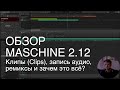 Клипы (Clips) в Maschine 2.12: линейная запись и ремиксы. Первый, но подробнейший обзор.