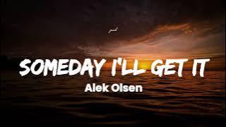 Alek Olsen- Someday I'll Get It (Lyrics)