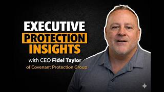 Executive Protection Insights with CEO Fidel Taylor of Covenant Protection Group