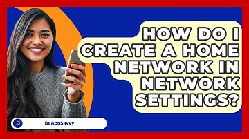 How Do I Create A Home Network In Network Settings? - Be App Savvy