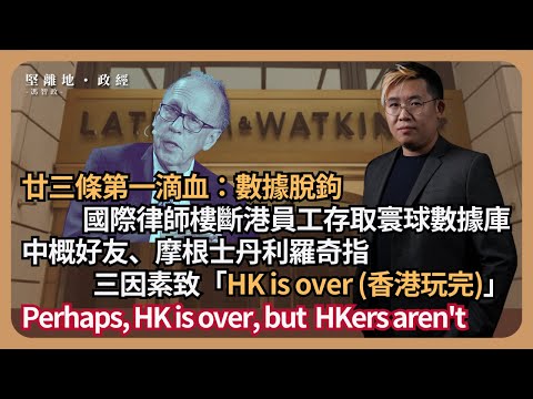 【堅離地政經】香港或玩完 但香港人未完，互勉之：回應廿三條國家秘密，美國際律師事務所斷香港律師訪問其國際數據庫，進行數據脫鉤；中概好友，摩根士丹利羅奇列三因素指「香港玩完」(馮智政)