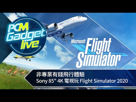 PCM Gadget Live Ep83: 非專業有錢飛行體驗　Sony 85" 4K 電視玩 Microsoft Flight Simulator 2020