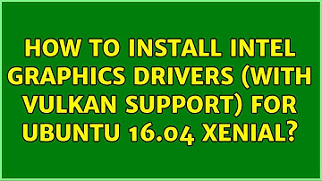 Ubuntu: How to install Intel graphics drivers (with Vulkan support) for Ubuntu 16.04 Xenial?