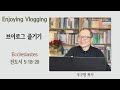 전도서 Ecclesiastes 5:18-20 | 브이로그 즐기기 | Enjoying Vlogging | 강해설교 | 런던 영락 교회 | 우구현 목사