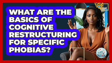 What Are The Basics Of Cognitive Restructuring For Specific Phobias? - CBT Toolkit