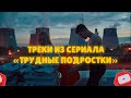 ТРЕКИ ИЗ СЕРИАЛА ТРУДНЫЕ ПОДРОСТКИ / ТРУДНЫЕ ПОДРОСТКИ / ПЕСНИ ИЗ СЕРИАЛА #трудныеподростки #песни