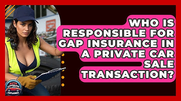 Who Is Responsible For Gap Insurance In A Private Car Sale Transaction? - Auto Coverage Explained