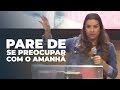 PARE DE SE PREOCUPAR COM O AMANHÃ! - Miss. Gabriela Lopes | Pregação