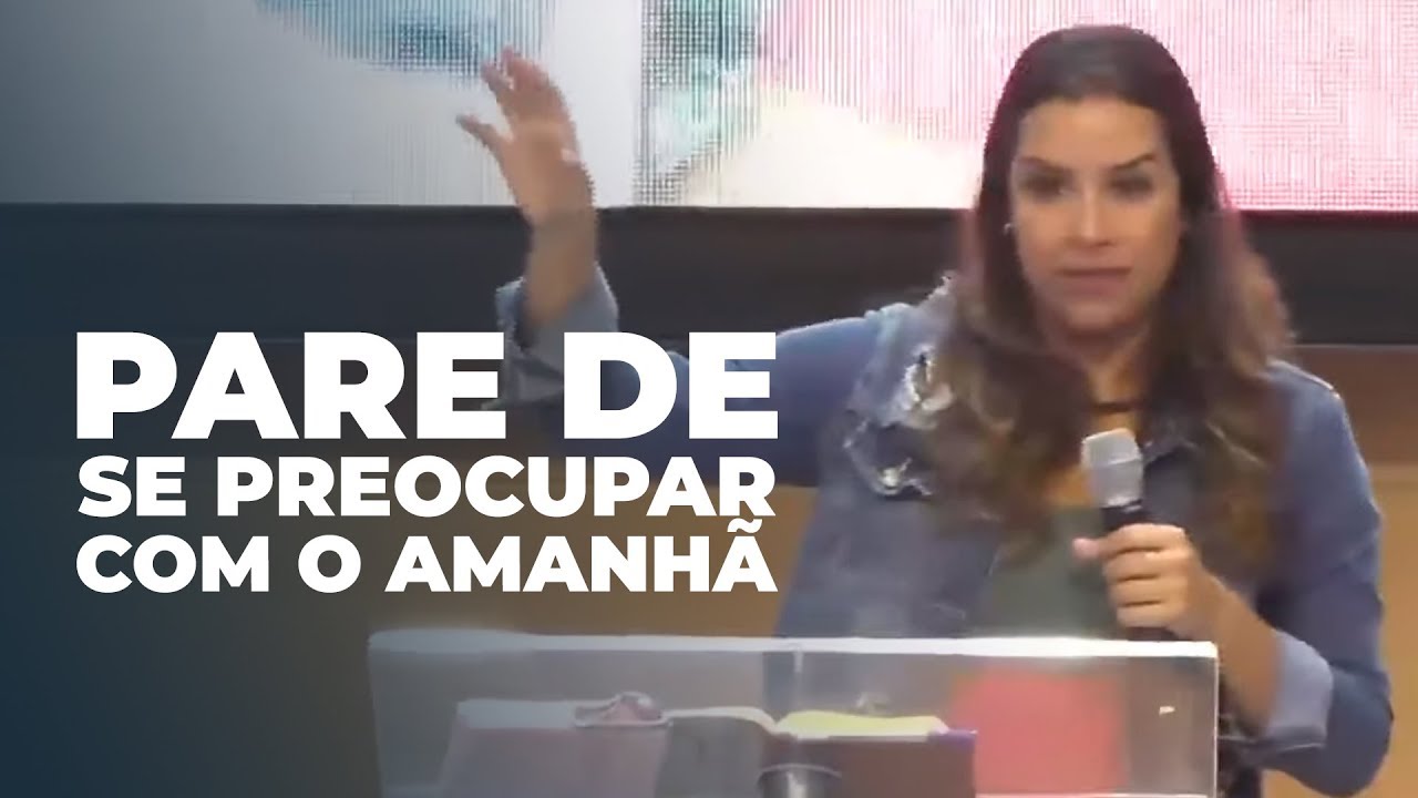 PARE DE SE PREOCUPAR COM O AMANHÃ! - Miss. Gabriela Lopes Pregação PARE DE SE PREOCUPAR COM O AMANHÃ! - Miss. Gabriela Lopes Pregação