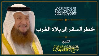 خطر السفر إلى بلاد الغرب | الشيخ أحمد القطان