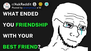 What ended you friendship with your best friend? (r/AskReddit)