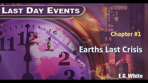 Earths Last Crisis (Chapter 1) Last Day Events Ellen G White