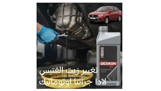 تغيير زيت الفتيس الأوتوماتك لادا جرانتا