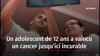 Un adolescent de 12 ans a vaincu un cancer jusqu ici incurable