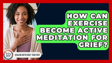 How Can Exercise Become Active Meditation For Grief? - Dealing With Grief Together