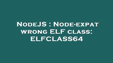NodeJS : Node-expat wrong ELF class: ELFCLASS64