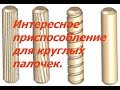 Интересное приспособление для круглых палочек. Легко и быстро.