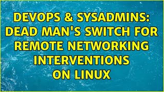 DevOps & SysAdmins: dead man's switch for remote networking interventions on Linux (4 Solutions!!)