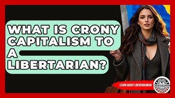 What Is Crony Capitalism To A Libertarian? - Learn About Libertarianism