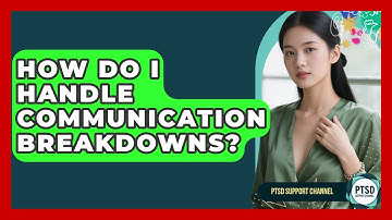 How Do I Handle Communication Breakdowns? - PTSD Support Channel