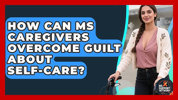 How Can MS Caregivers Overcome Guilt About Self-care? - MS Support Network