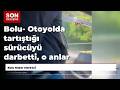 Bolu- Otoyolda tartıştığı sürücüyü darbetti, o anlar kamerada