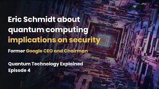 Eric Schmidt about Quantum Computing implications on security | Quantum Technology Explained, E04