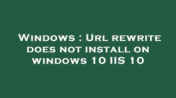 Windows : Url rewrite does not install on windows 10 IIS 10