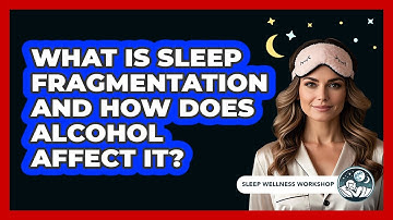 What Is Sleep Fragmentation And How Does Alcohol Affect It? - Sleep Wellness Workshop