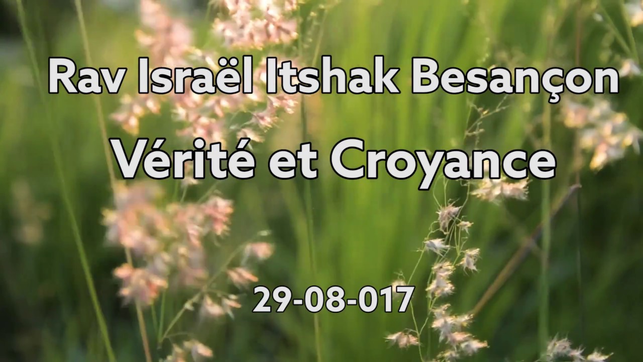 La vérité et la croyance RAV ISRAEL ITSHAK BESANÇON 29-08-017