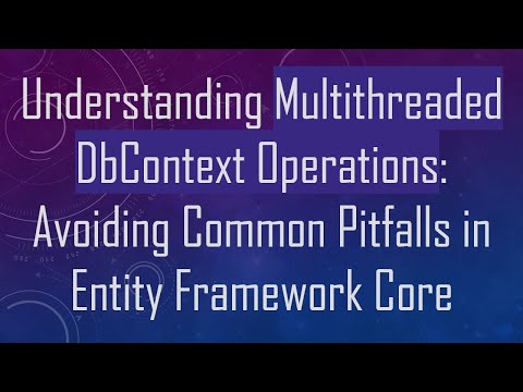 Understanding Multithreaded DbContext Operations: Avoiding Common Pitfalls in Entity Framework Core