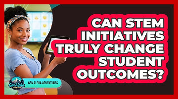 Can STEM Initiatives Truly Change Student Outcomes? - Gen Alpha Adventures