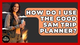 How Do I Use The Good Sam Trip Planner? - Exploring Campgrounds