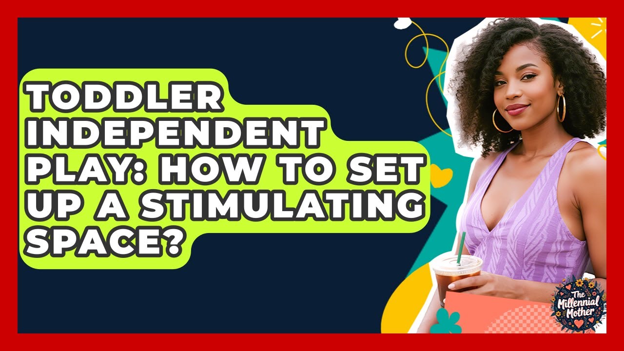 Toddler Independent Play: How To Set Up A Stimulating Space? - The Millennial Mother