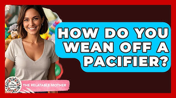 How Do You Wean Off A Pacifier? - The Relatable Mother