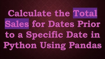 Calculate the Total Sales for Dates Prior to a Specific Date in Python Using Pandas